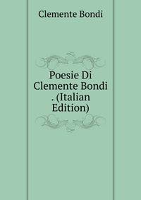 Poesie Di Clemente Bondi . (Italian Edition)