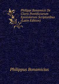 Philippi Bonamicii De Claris Pontificiarum Epistolarum Scriptoribus (Latin Edition)