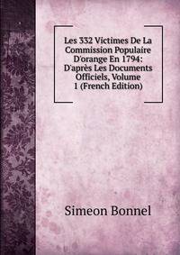 Les 332 Victimes De La Commission Populaire D'orange En 1794: D'apr?s Les Documents Officiels, Volume 1 (French Edition)