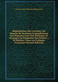R?g?n?ration Des Colonies: Ou Moyens De Restituer Graduellement Aux Hommes Leur ?tat Politique, Et D'assurer La Prosp?rit? Des Nations ; Et Moyens . Dans Les Colonies Fran?aises (French Edition)