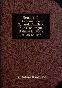 Elementi Di Grammatica Generale Applicati Alle Due Lingue Italiana E Latina (Italian Edition)