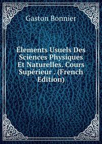 Elements Usuels Des Sciences Physiques Et Naturelles. Cours Superieur . (French Edition)