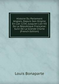 Histoire Du Parlement Anglais, Depuis Son Origine En L'an 1234, Jusqu'en L'an VII De La R?publique Fran?aise: Suivi De La Grande Charte (French Edition)