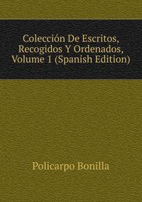 Coleccion De Escritos, Recogidos Y Ordenados, Volume 1 (Spanish Edition)