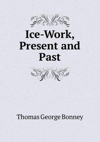 Ice-Work, Present and Past