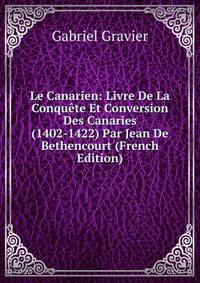 Le Canarien: Livre De La Conquete Et Conversion Des Canaries (1402-1422) Par Jean De Bethencourt (French Edition)