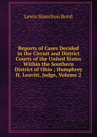 Reports of Cases Decided in the Circuit and District Courts of the United States Within the Southern District of Ohio ; Humphrey H. Leavitt, Judge, Volume 2