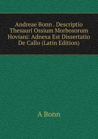 Andreae Bonn . Descriptio Thesauri Ossium Morbosorum Hoviani: Adnexa Est Dissertatio De Callo (Latin Edition)