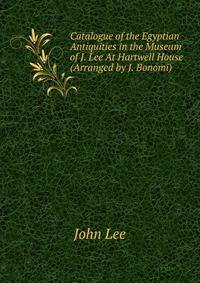 Catalogue of the Egyptian Antiquities in the Museum of J. Lee At Hartwell House (Arranged by J. Bonomi).