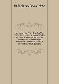 Matematiche Discipline Per Vso Della Illvstrissima Academia Delia Di Padoua: Dove in Sei Trattati Breuement Si Ristringono Aritmetica, Geometria, . Sfera, E Geografia (Italian Edition)
