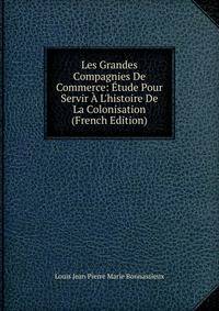 Les Grandes Compagnies De Commerce: ?tude Pour Servir ? L'histoire De La Colonisation (French Edition)