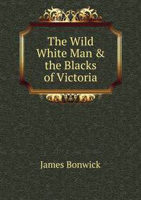 The Wild White Man &amp; the Blacks of Victoria