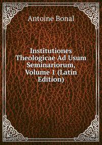 Institutiones Theologicae Ad Usum Seminariorum, Volume 1 (Latin Edition)