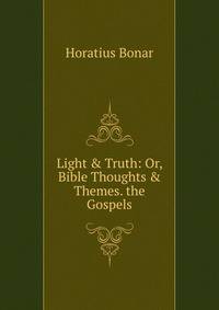 Light &amp; Truth: Or, Bible Thoughts &amp; Themes. the Gospels