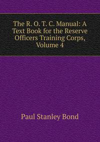 The R. O. T. C. Manual: A Text Book for the Reserve Officers Training Corps, Volume 4