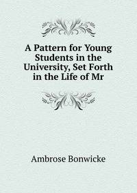A Pattern for Young Students in the University, Set Forth in the Life of Mr