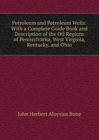 Petroleum and Petroleum Wells: With a Complete Guide Book and Description of the Oil Regions of Pennsylvania, West Virginia, Kentucky, and Ohio