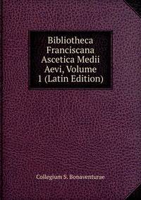 Bibliotheca Franciscana Ascetica Medii Aevi, Volume 1 (Latin Edition)