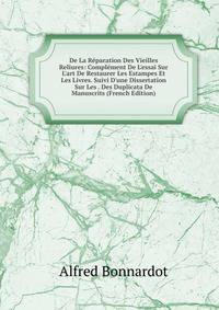 De La R?paration Des Vieilles Reliures: Compl?ment De L'essai Sur L'art De Restaurer Les Estampes Et Les Livres. Suivi D'une Dissertation Sur Les . Des Duplicata De Manuscrits (French Edition)