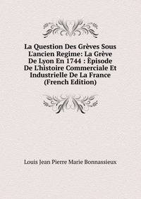 La Question Des Gr?ves Sous L'ancien Regime: La Gr?ve De Lyon En 1744 : ?pisode De L'histoire Commerciale Et Industrielle De La France (French Edition)