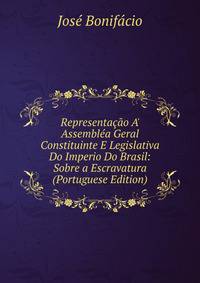 Representa??o A' Assembl?a Geral Constituinte E Legislativa Do Imperio Do Brasil: Sobre a Escravatura (Portuguese Edition)