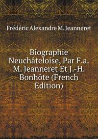 Biographie Neuchateloise, Par F.a.M. Jeanneret Et J.-H. Bonhote (French Edition)