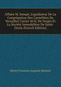 Affaire M. Sempe, Liquidateur De La Congregation Des Carmelites De Versailles Contre M.H. De Verges Et La Societe Immobiliere De Saint-Denis (French Edition)