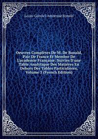 Oeuvres Compl?tes De M. De Bonald, Pair De France Et Membre De L'academie Fran?aise: Suivies D'une Table Analytique Des Mati?res En Dehors Des Tables Particuli?res, Volume 3 (French Edition)