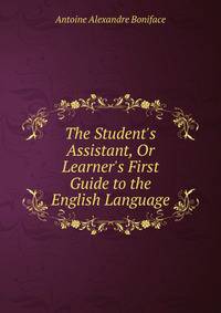 The Student's Assistant, Or Learner's First Guide to the English Language