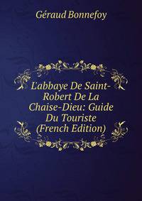 L'abbaye De Saint-Robert De La Chaise-Dieu: Guide Du Touriste (French Edition)