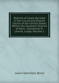 Reports of Cases Decided in the Circuit and District Courts of the United States Within the Southern District of Ohio ; Humphrey H. Leavitt, Judge, Volume 1