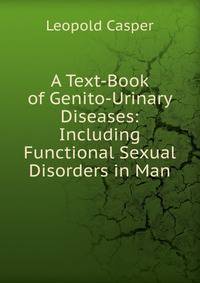 A Text-Book of Genito-Urinary Diseases: Including Functional Sexual Disorders in Man