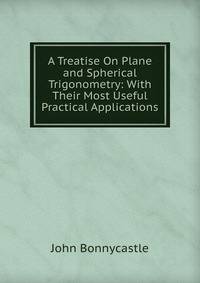 A Treatise On Plane and Spherical Trigonometry: With Their Most Useful Practical Applications