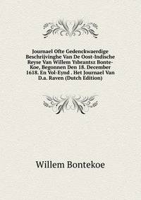 Journael Ofte Gedenckwaerdige Beschrijvinghe Van De Oost-Indische Reyse Van Willem Ysbrantsz Bonte-Koe, Begonnen Den 18. December 1618. En Vol-Eynd . Het Journael Van D.a. Raven (Dutch Edition)