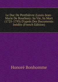 Le Duc De Penthi?vre (Louis-Jean-Marie De Bourbon): Sa Vie, Sa Mort (1725-1793) D'apr?s Des Documents In?dits (French Edition)