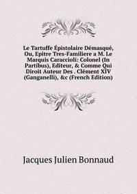 Le Tartuffe ?pistolaire D?masqu?, Ou, Epitre Tres-Familiere a M. Le Marquis Caraccioli: Colonel (In Partibus), Editeur, &amp; Comme Qui Diroit Auteur Des . Cl?ment XIV (Ganganelli), &amp;c (French Edition)