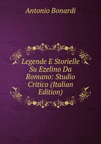 Legende E Storielle Su Ezelino Da Romano: Studio Critico (Italian Edition)