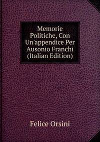 Memorie Politiche, Con Un'appendice Per Ausonio Franchi (Italian Edition)