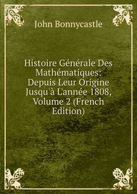 Histoire G?n?rale Des Math?matiques: Depuis Leur Origine Jusqu'? L'ann?e 1808, Volume 2 (French Edition)