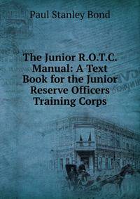 The Junior R.O.T.C. Manual: A Text Book for the Junior Reserve Officers Training Corps