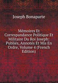 Memoires Et Correspandance Politique Et Militaire Du Roi Joseph: Publies, Annotes Et Mis En Ordre, Volume 4 (French Edition)