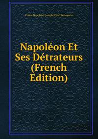 Napoleon Et Ses Detrateurs (French Edition)