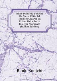 Rime Di Bindo Bonichi Da Siena Edite Ed Inedite: Ora Per La Prima Volta Tutte Insieme Stampate (Italian Edition)