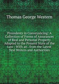 Precedents in Conveyancing: A Collection of Forms of Assurances of Real and Personal Property Adapted to the Present State of the Law : With an . from the Latest Text Writers and Authorities