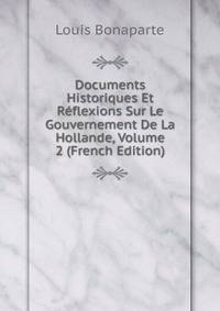 Documents Historiques Et Reflexions Sur Le Gouvernement De La Hollande, Volume 2 (French Edition)