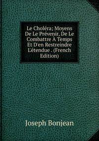 Le Chol?ra; Moyens De Le Pr?venir, De Le Combattre ? Temps Et D'en Restreindre L'?tendue . (French Edition)