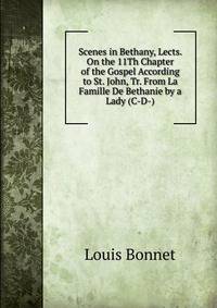 Scenes in Bethany, Lects. On the 11Th Chapter of the Gospel According to St. John, Tr. From La Famille De Bethanie by a Lady (C-D-).