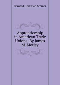 Apprenticeship in American Trade Unions: By James M. Motley