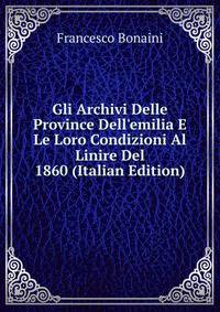 Gli Archivi Delle Province Dell'emilia E Le Loro Condizioni Al Linire Del 1860 (Italian Edition)
