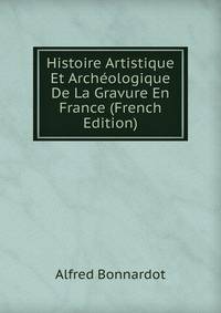 Histoire Artistique Et Archeologique De La Gravure En France (French Edition)